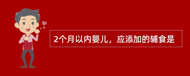 2个月以内婴儿，应添加的辅食是