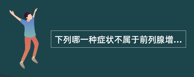 下列哪一种症状不属于前列腺增生引起的膀胱出口梗阻症状