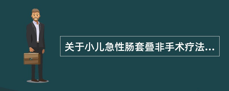 关于小儿急性肠套叠非手术疗法下列哪一项不正确