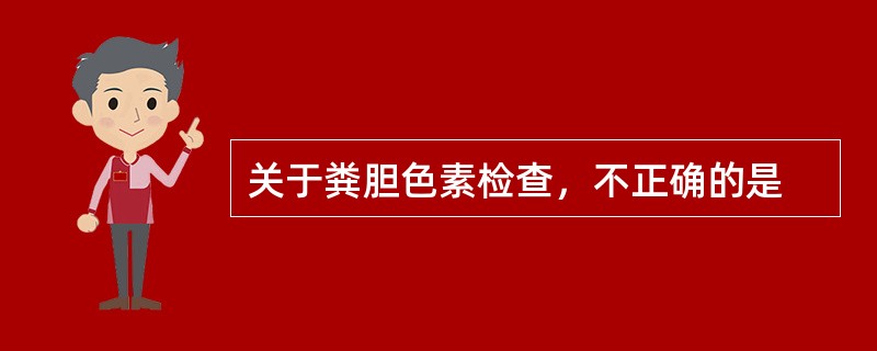 关于粪胆色素检查，不正确的是