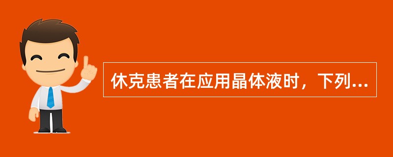 休克患者在应用晶体液时，下列错误的是