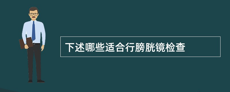 下述哪些适合行膀胱镜检查