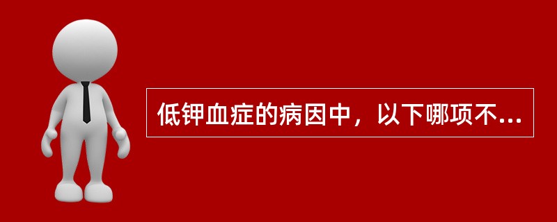 低钾血症的病因中，以下哪项不正确