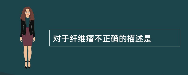 对于纤维瘤不正确的描述是