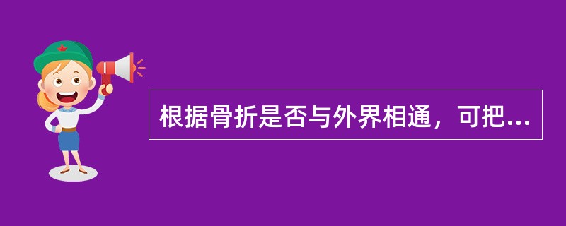 根据骨折是否与外界相通，可把骨折分为