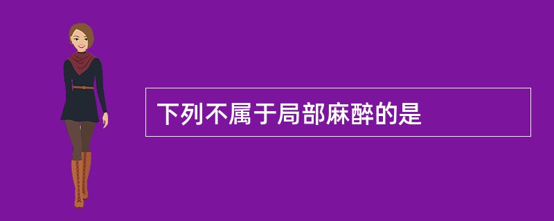 下列不属于局部麻醉的是