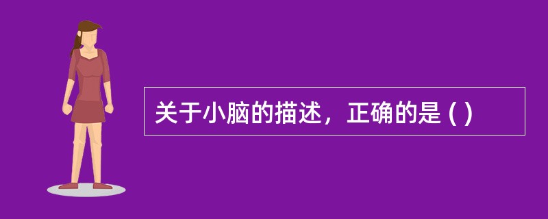 关于小脑的描述，正确的是 ( )