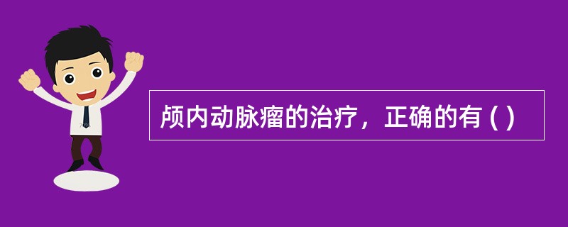 颅内动脉瘤的治疗，正确的有 ( )