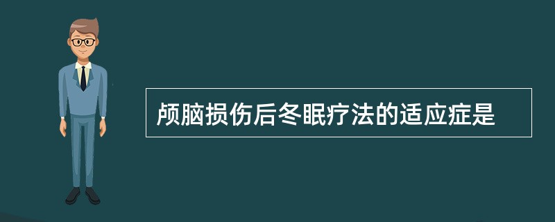 颅脑损伤后冬眠疗法的适应症是