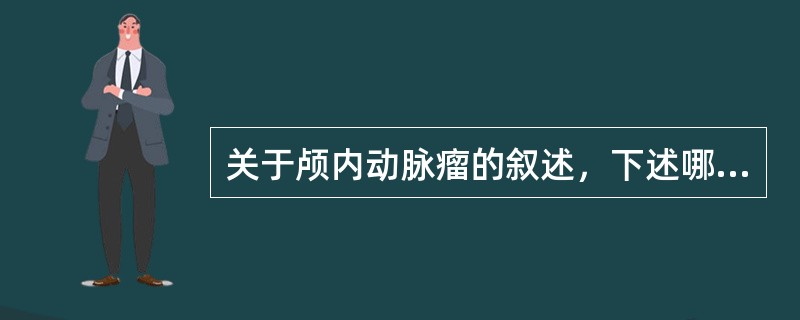 关于颅内动脉瘤的叙述，下述哪项是错误的
