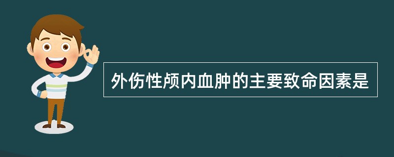 外伤性颅内血肿的主要致命因素是