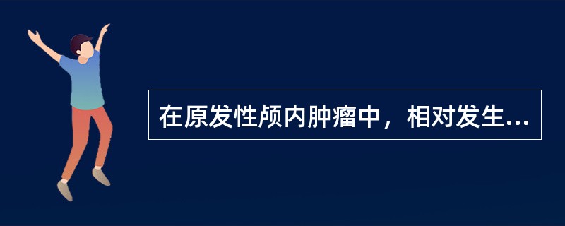 在原发性颅内肿瘤中，相对发生率最高的是