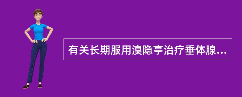 有关长期服用溴隐亭治疗垂体腺瘤，以下哪项说法不正确