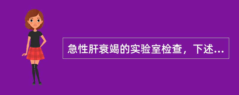 急性肝衰竭的实验室检查，下述不正确的是