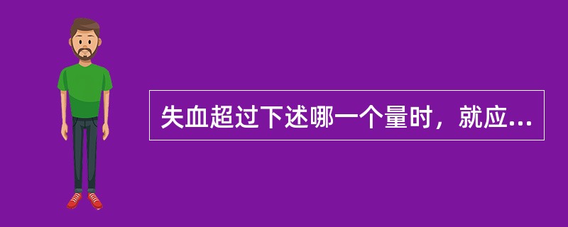 失血超过下述哪一个量时，就应该及时输血