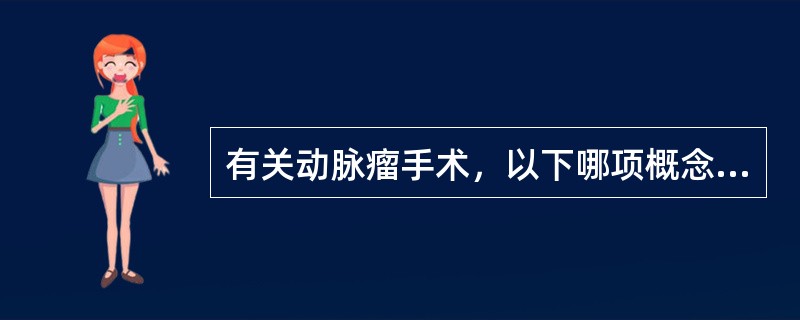 有关动脉瘤手术，以下哪项概念是错误的