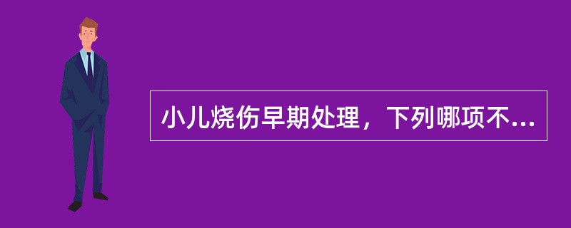 小儿烧伤早期处理，下列哪项不正确