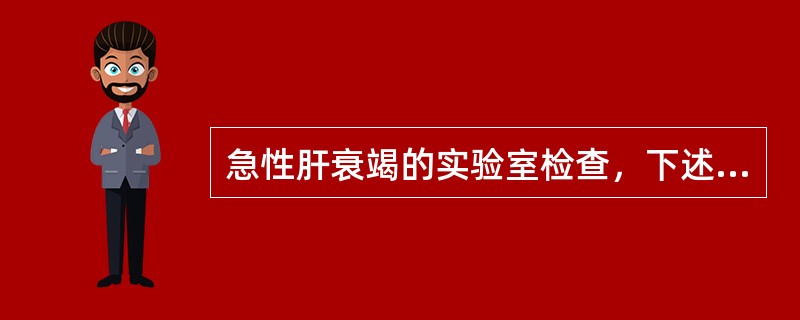 急性肝衰竭的实验室检查，下述不正确的是