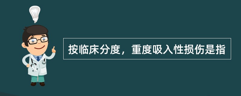 按临床分度，重度吸入性损伤是指