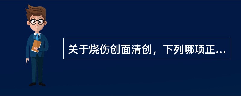 关于烧伤创面清创，下列哪项正确()