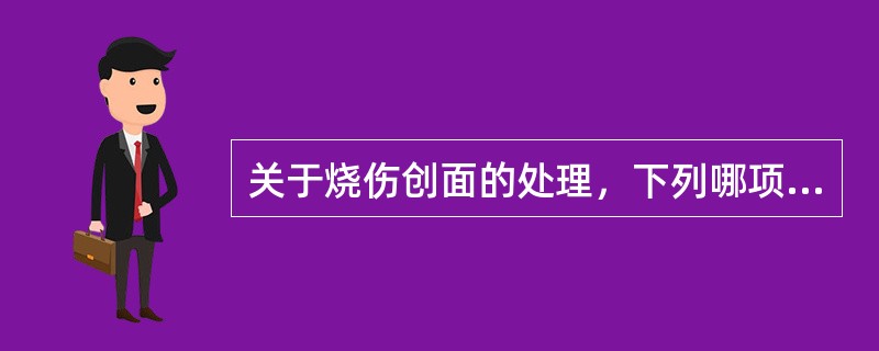 关于烧伤创面的处理，下列哪项是错误的