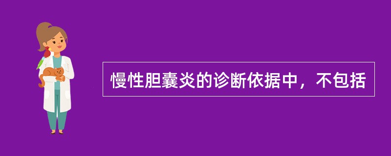 慢性胆囊炎的诊断依据中，不包括