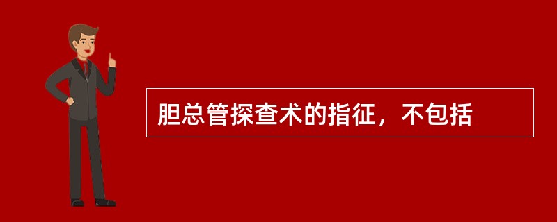 胆总管探查术的指征，不包括