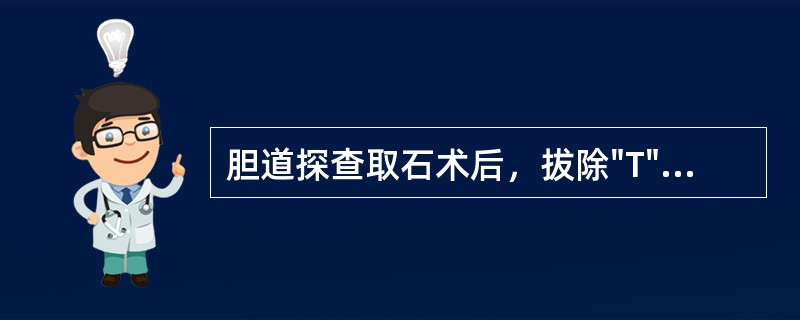 胆道探查取石术后，拔除"T"形管的指征是