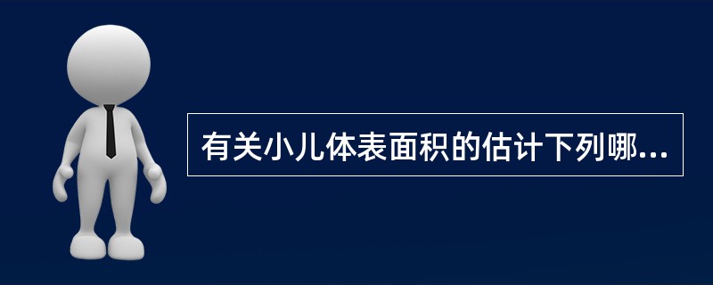 有关小儿体表面积的估计下列哪项是不正确的()