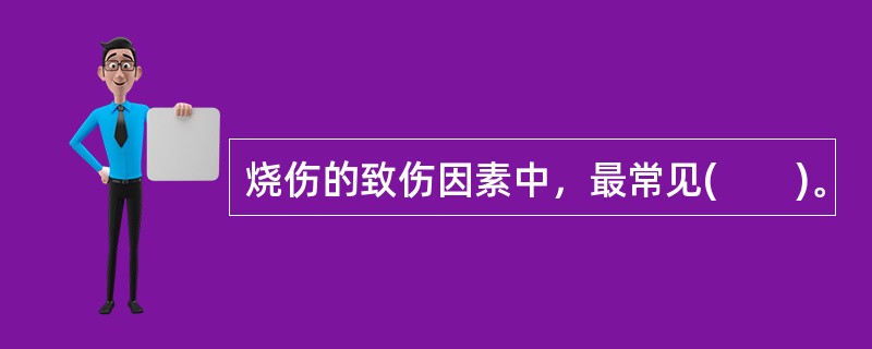 烧伤的致伤因素中，最常见(　　)。