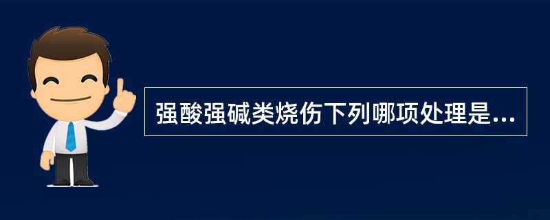 强酸强碱类烧伤下列哪项处理是不正确的