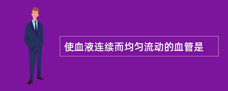 使血液连续而均匀流动的血管是