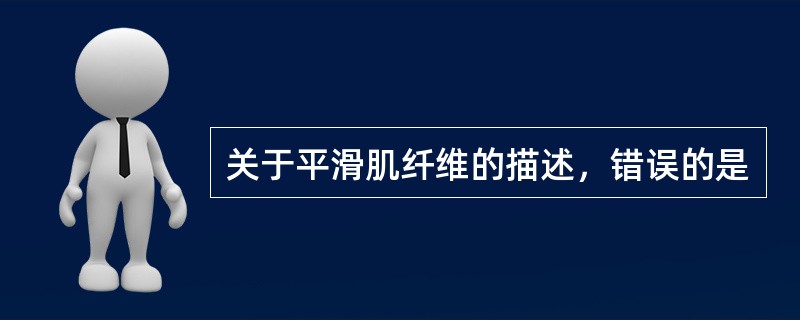 关于平滑肌纤维的描述，错误的是