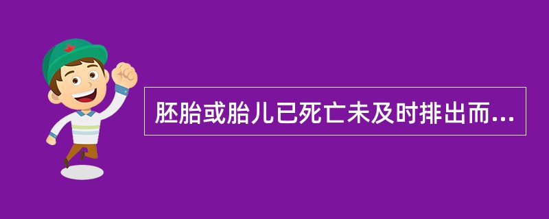 胚胎或胎儿已死亡未及时排出而长时间存在子宫腔内为