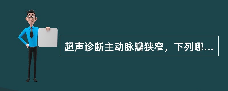 超声诊断主动脉瓣狭窄，下列哪一项是错误的