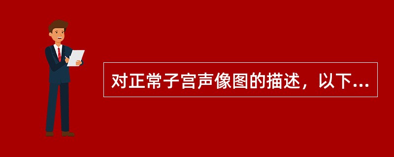 对正常子宫声像图的描述，以下错误的是