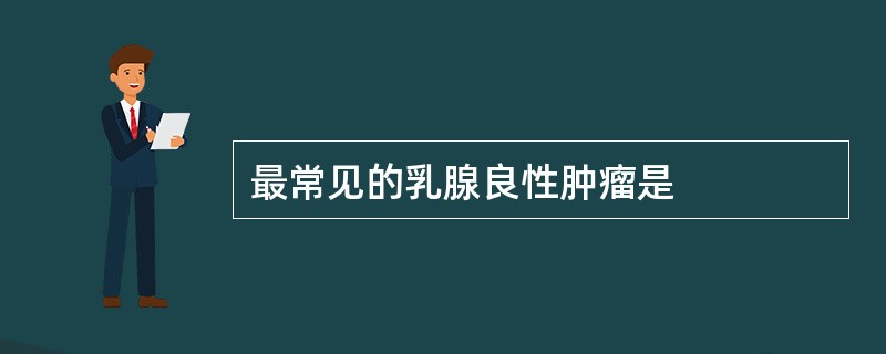 最常见的乳腺良性肿瘤是