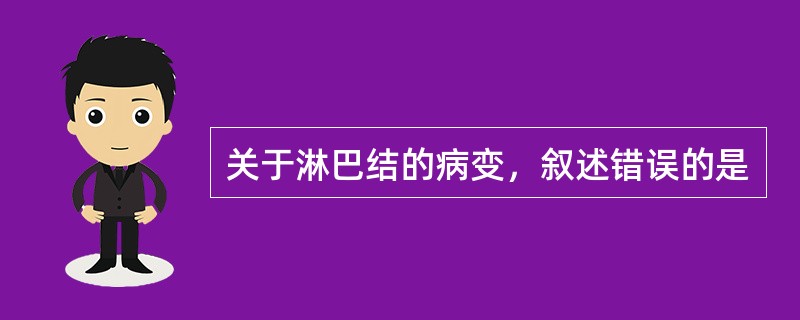 关于淋巴结的病变，叙述错误的是