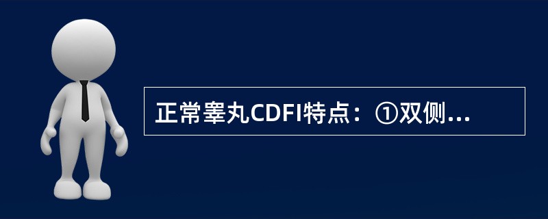 正常睾丸CDFI特点：①双侧睾丸血流对称，内见数条血管②双侧睾丸血流对称，内见丰富血管③睾丸内多为动脉血流，V<img border="0" style="widt