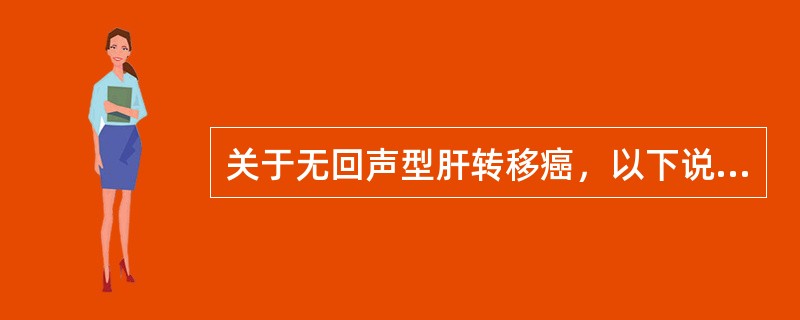 关于无回声型肝转移癌，以下说法不正确的是