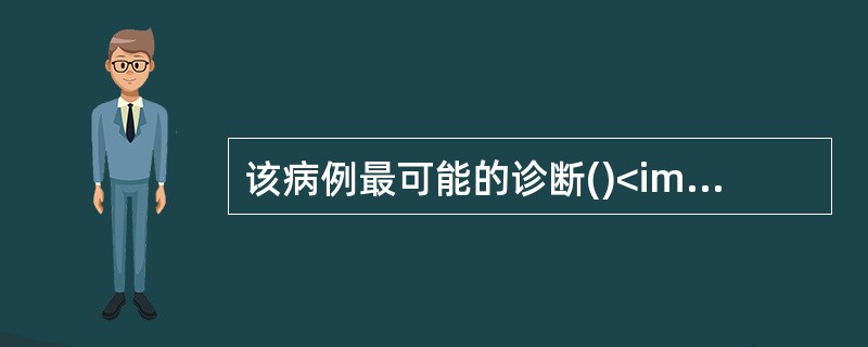 该病例最可能的诊断()<img border="0" style="width: 344px; height: 259px;" src="htt
