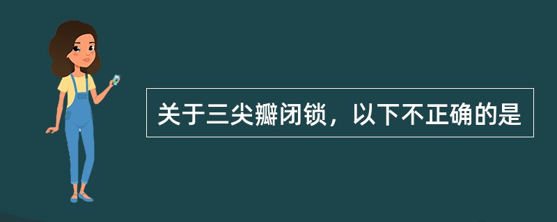 关于三尖瓣闭锁，以下不正确的是