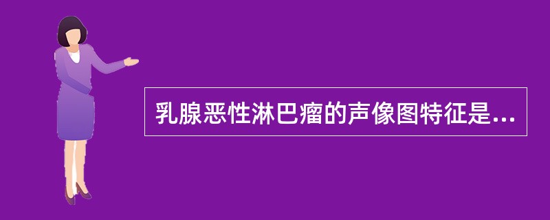 乳腺恶性淋巴瘤的声像图特征是：①肿块常单发，呈圆球状或分叶状②肿块常多发，形态不规则③肿块较大，常>10．0cm，少数< 5．0cm④肿块较小，常< 3．0cm⑤