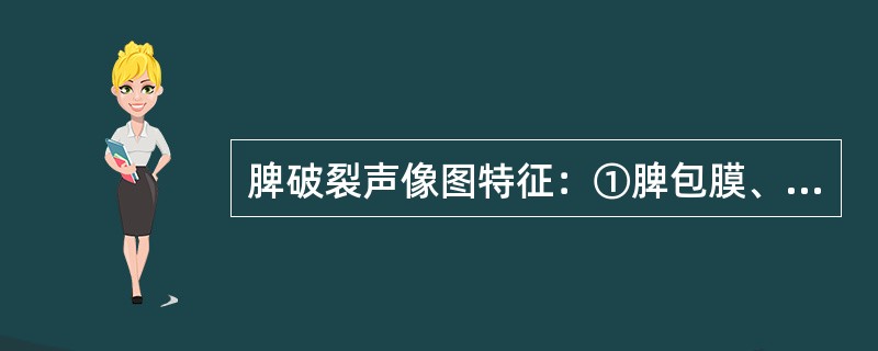 脾破裂声像图特征：①脾包膜、边缘不规则、连续中断②脾周或腹腔积液③脾实质回声异常④脾包膜下无、低回声