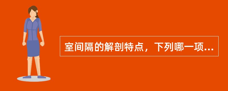 室间隔的解剖特点，下列哪一项是正确的()