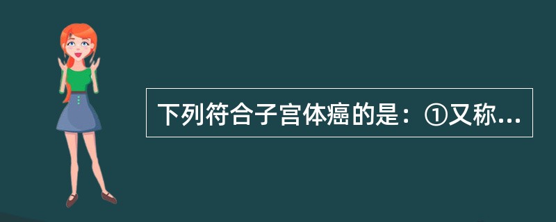 下列符合子宫体癌的是：①又称子宫内膜癌，多发生在子宫内膜②常见于绝经前后的妇女，主要临床表现为阴道出血、阴道排液③子宫内膜不规则性增厚或呈团块状④病灶内部或周边可见较丰富血流信号，RI<&nbs