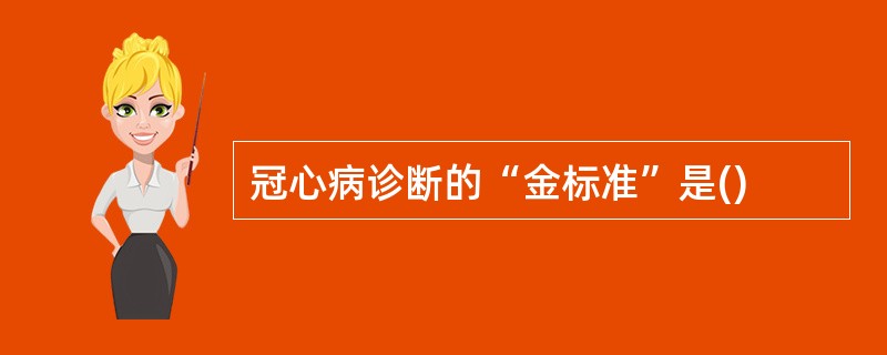 冠心病诊断的“金标准”是()