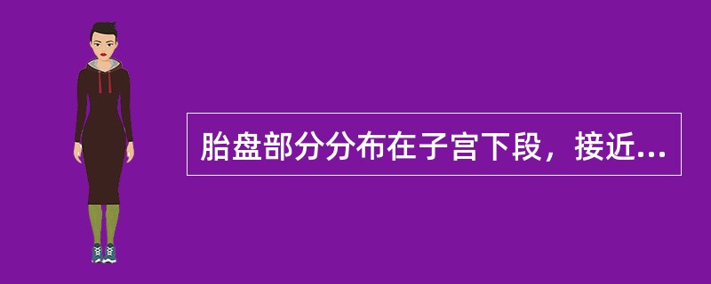 胎盘部分分布在子宫下段，接近于宫颈内口称为：