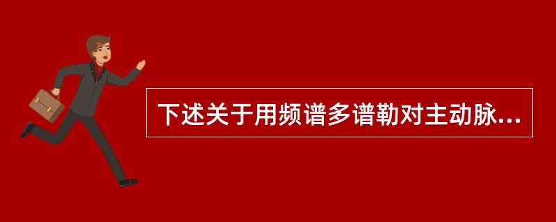 下述关于用频谱多谱勒对主动脉瓣血流检测的参数，哪一项是错误的()