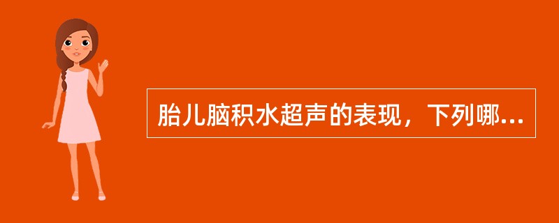 胎儿脑积水超声的表现，下列哪一项不正确()